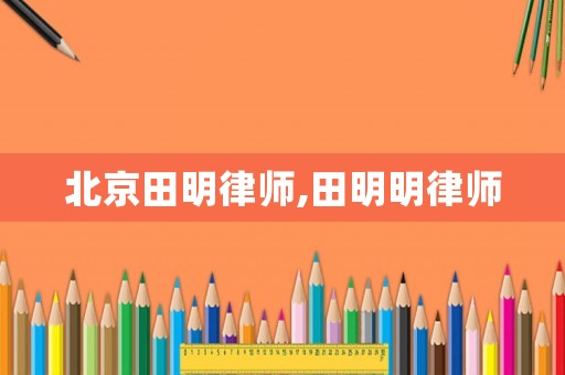 北京田明律師,田明明律師