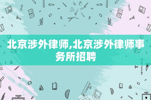 北京涉外律師,北京涉外律師事務所招聘