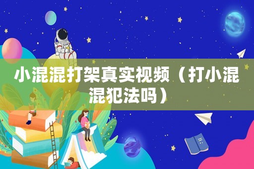 小混混打架真實視頻（打小混混犯法嗎）