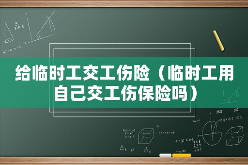給臨時工交工傷險（臨時工用自己交工傷保險嗎）