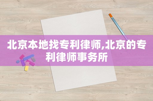北京本地找專利律師,北京的專利律師事務所