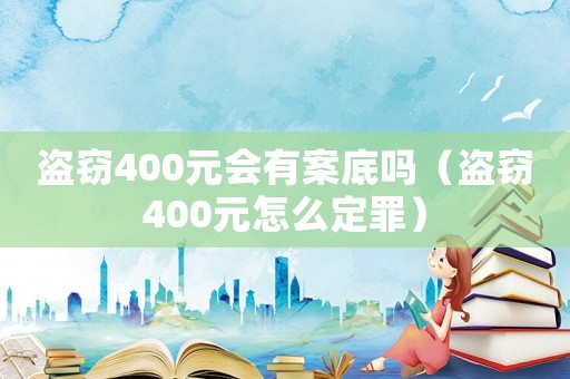 盜竊400元會有案底嗎（盜竊400元怎么定罪）