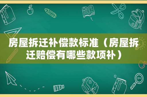 房屋拆遷補償款標準（房屋拆遷賠償有哪些款項補）