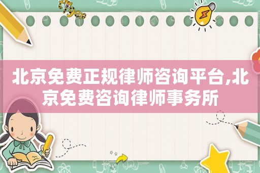 北京免費正規律師咨詢平臺,北京免費咨詢律師事務所