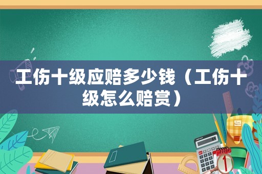 工傷十級應賠多少錢（工傷十級怎么賠賞）