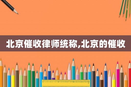 北京催收律師統稱,北京的催收