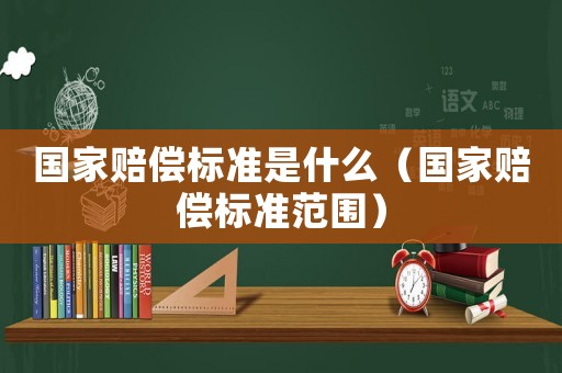 國家賠償標準是什么（國家賠償標準范圍）