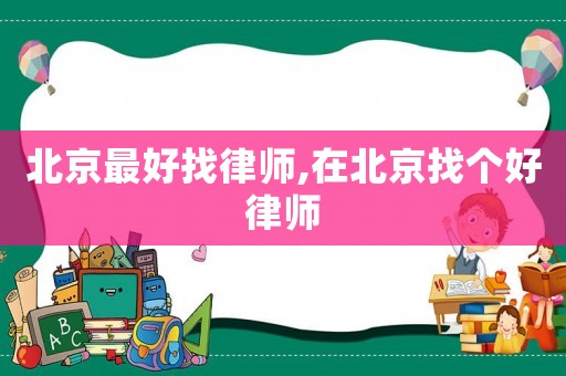 北京最好找律師,在北京找個好律師