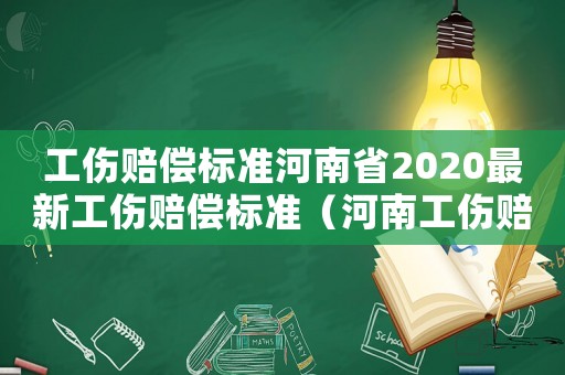工傷賠償標(biāo)準(zhǔn)河南省2020最新工傷賠償標(biāo)準(zhǔn)（河南工傷賠償平均工資標(biāo)準(zhǔn)2015新年）