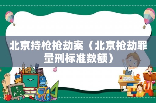 北京持槍搶劫案（北京搶劫罪量刑標準數額）