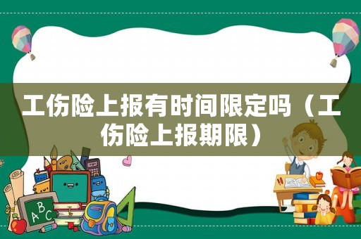 工傷險(xiǎn)上報(bào)有時(shí)間限定嗎（工傷險(xiǎn)上報(bào)期限）