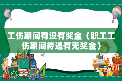 工傷期間有沒有獎(jiǎng)金（職工工傷期間待遇有無獎(jiǎng)金）