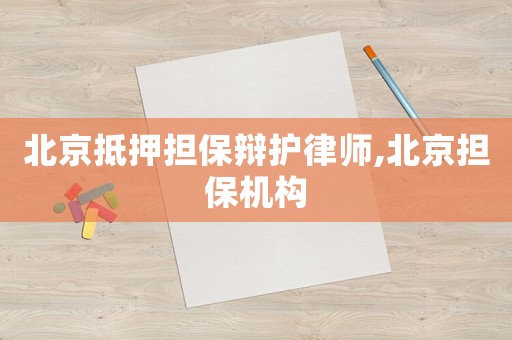 北京抵押擔(dān)保辯護(hù)律師,北京擔(dān)保機(jī)構(gòu)