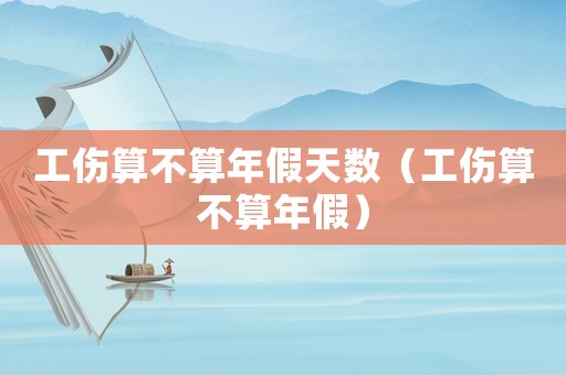 工傷算不算年假天數（工傷算不算年假）