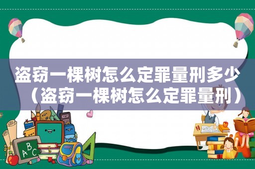 盜竊一棵樹怎么定罪量刑多少（盜竊一棵樹怎么定罪量刑）