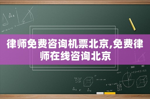 律師免費(fèi)咨詢機(jī)票北京,免費(fèi)律師在線咨詢北京