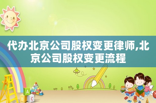 代辦北京公司股權變更律師,北京公司股權變更流程