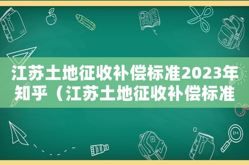 江蘇土地征收補(bǔ)償標(biāo)準(zhǔn)2023年知乎（江蘇土地征收補(bǔ)償標(biāo)準(zhǔn)）