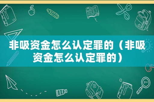 非吸資金怎么認(rèn)定罪的（非吸資金怎么認(rèn)定罪的）