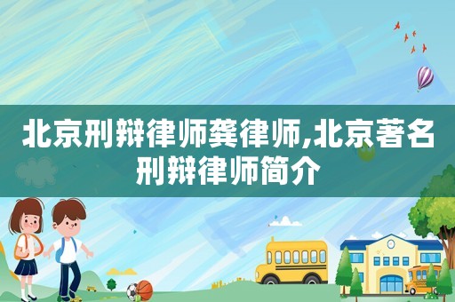 北京刑辯律師龔律師,北京著名刑辯律師簡介