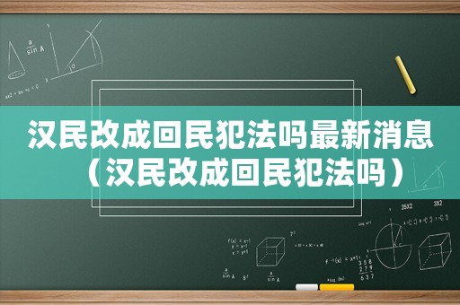 漢民改成回民犯法嗎最新消息（漢民改成回民犯法嗎）