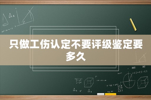只做工傷認定不要評級鑒定要多久