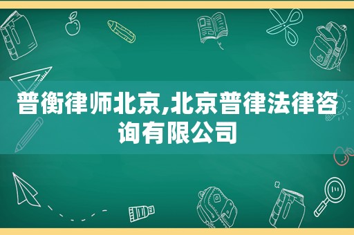 普衡律師北京,北京普律法律咨詢有限公司