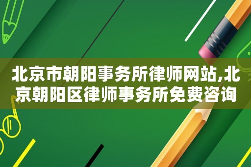 北京市朝陽事務所律師網站,北京朝陽區律師事務所免費咨詢