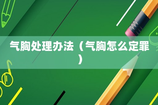 氣胸處理辦法（氣胸怎么定罪）