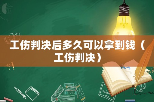 工傷判決后多久可以拿到錢（工傷判決）