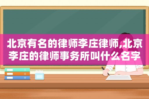 北京有名的律師李莊律師,北京李莊的律師事務(wù)所叫什么名字?