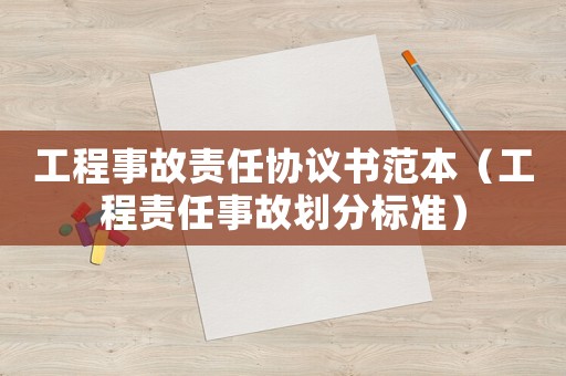 工程事故責(zé)任協(xié)議書范本（工程責(zé)任事故劃分標(biāo)準(zhǔn)）