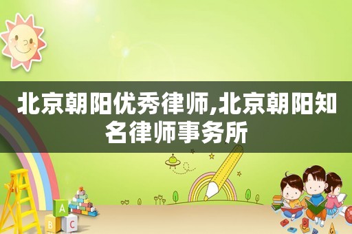 北京朝陽優(yōu)秀律師,北京朝陽知名律師事務所