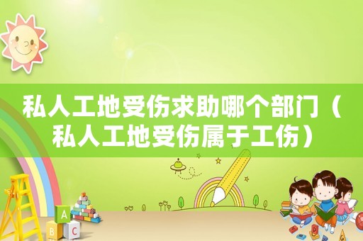 私人工地受傷求助哪個部門（私人工地受傷屬于工傷）