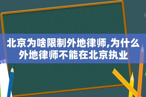 北京為啥限制外地律師,為什么外地律師不能在北京執(zhí)業(yè)
