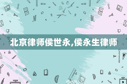 北京律師侯世永,侯永生律師