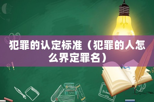 犯罪的認(rèn)定標(biāo)準(zhǔn)（犯罪的人怎么界定罪名）