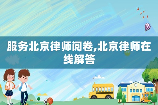 服務北京律師閱卷,北京律師在線解答