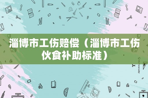 淄博市工傷賠償（淄博市工傷伙食補助標準）