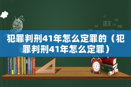 犯罪判刑41年怎么定罪的（犯罪判刑41年怎么定罪）