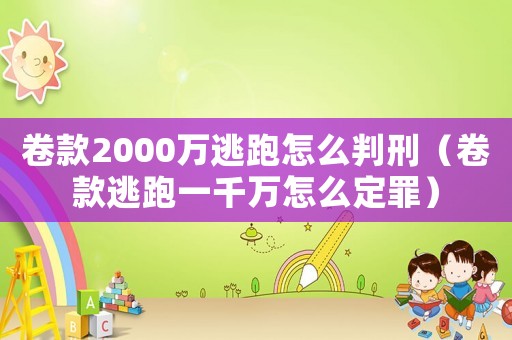 卷款2000萬(wàn)逃跑怎么判刑（卷款逃跑一千萬(wàn)怎么定罪）