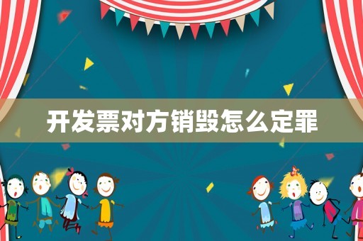 開發(fā)票對方銷毀怎么定罪