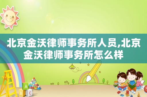 北京金沃律師事務所人員,北京金沃律師事務所怎么樣