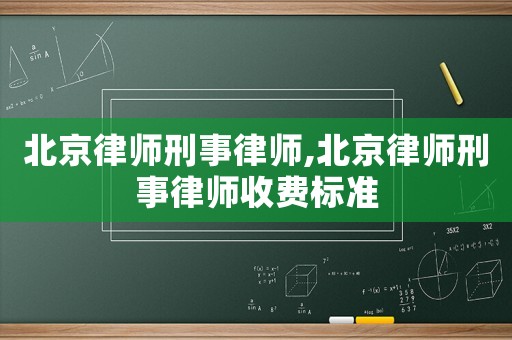 北京律師刑事律師,北京律師刑事律師收費標準