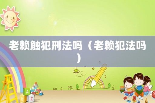 老賴觸犯刑法嗎（老賴犯法嗎）