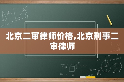 北京二審律師價(jià)格,北京刑事二審律師