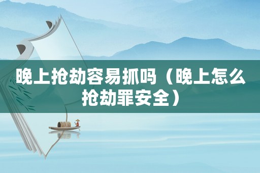 晚上搶劫容易抓嗎（晚上怎么搶劫罪安全）