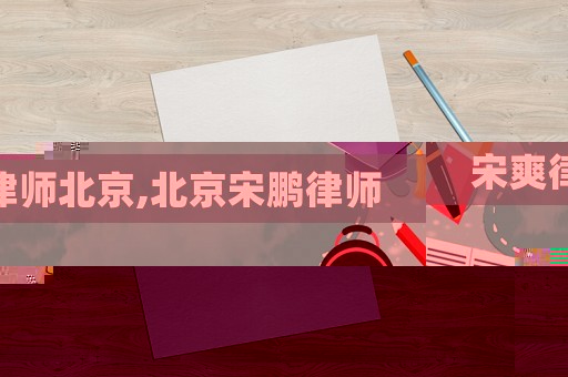 宋爽律師北京,北京宋鵬律師