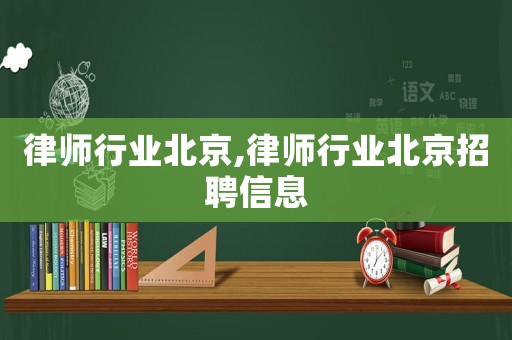 律師行業(yè)北京,律師行業(yè)北京招聘信息