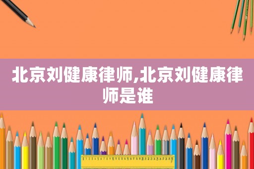 北京劉健康律師,北京劉健康律師是誰